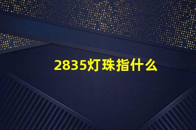 2835灯珠指什么 2835灯珠多少瓦